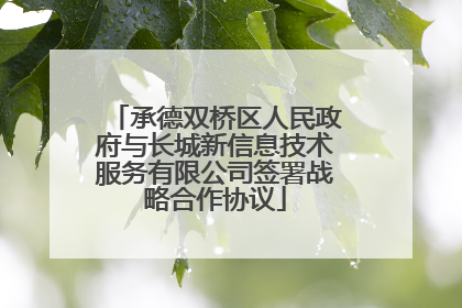 承德双桥区人民政府与长城新信息技术服务有限公司签署战略合作协议