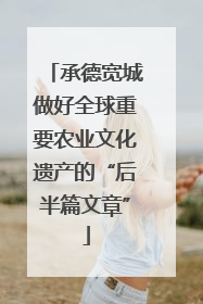 承德宽城做好全球重要农业文化遗产的“后半篇文章”