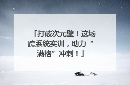 打破次元壁！这场跨系统实训，助力“满格”冲刺！