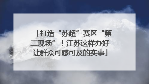 打造“苏超”赛区“第二现场”！江苏这样办好让群众可感可及的实事