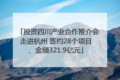 投资四川产业合作推介会走进杭州 签约28个项目、金额321.9亿元