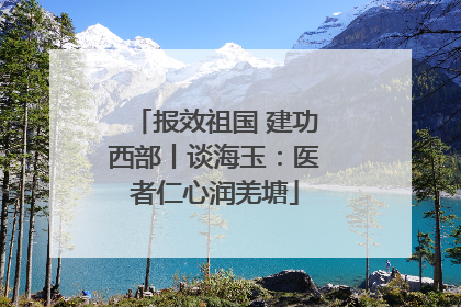 报效祖国 建功西部丨谈海玉：医者仁心润羌塘