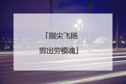 指尖飞扬 剪出劳模魂