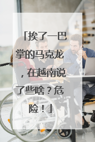 挨了一巴掌的马克龙，在越南说了些啥？危险！