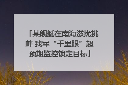 某舰艇在南海滋扰挑衅 我军“千里眼”超预期监控锁定目标
