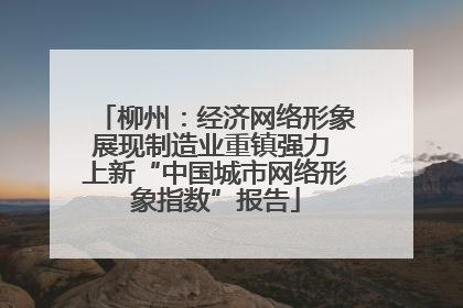 柳州：经济网络形象展现制造业重镇强力 上新“中国城市网络形象指数”报告