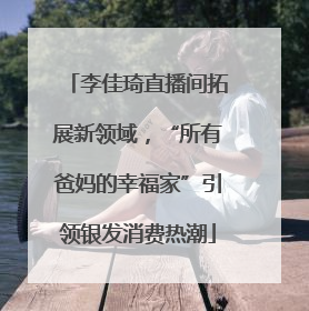 李佳琦直播间拓展新领域，“所有爸妈的幸福家”引领银发消费热潮