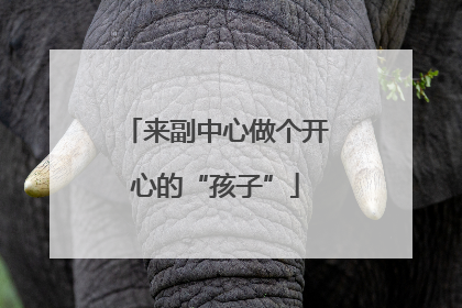 来副中心做个开心的“孩子”