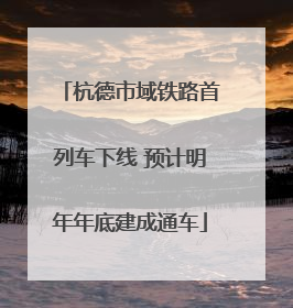 杭德市域铁路首列车下线 预计明年年底建成通车