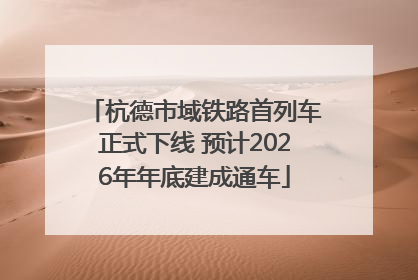杭德市域铁路首列车正式下线 预计2026年年底建成通车