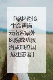 架起跨境生命通道 云南省阜外医院成功救治孟加拉国危重患者