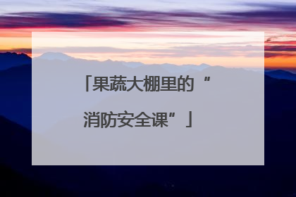 果蔬大棚里的“消防安全课”