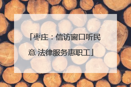 枣庄：信访窗口听民意 法律服务惠职工