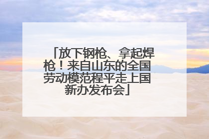 放下钢枪、拿起焊枪！来自山东的全国劳动模范程平走上国新办发布会