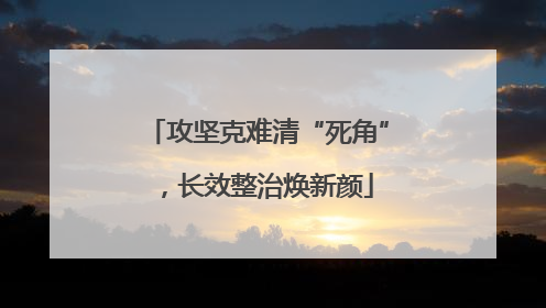 攻坚克难清“死角”，长效整治焕新颜