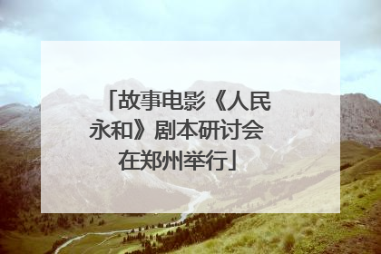 故事电影《人民永和》剧本研讨会在郑州举行