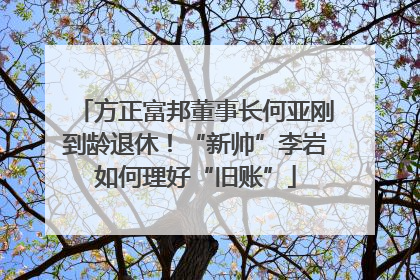 方正富邦董事长何亚刚到龄退休！“新帅”李岩如何理好“旧账”