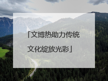 文博热助力传统文化绽放光彩