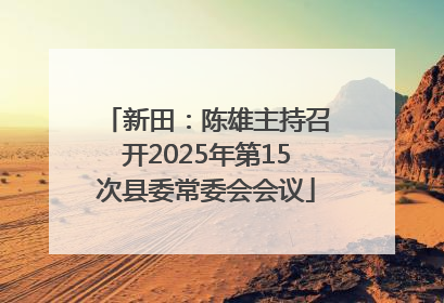 新田：陈雄主持召开2025年第15次县委常委会会议