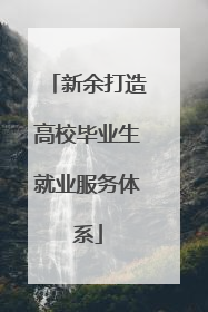 新余打造高校毕业生就业服务体系