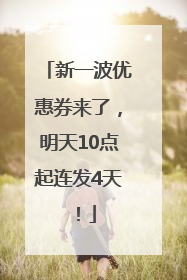 新一波优惠券来了，明天10点起连发4天！