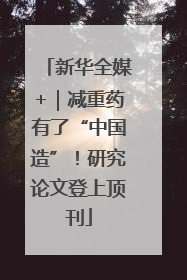 新华全媒+｜减重药有了“中国造”！研究论文登上顶刊