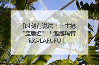 时刻有说法｜正主抢“盗版名”！泡泡玛特锁定LAFUFU