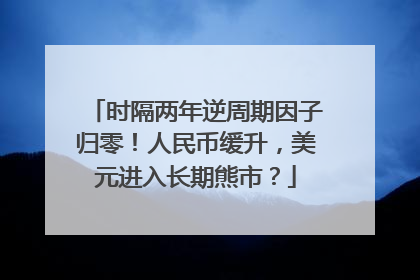 时隔两年逆周期因子归零！人民币缓升，美元进入长期熊市？