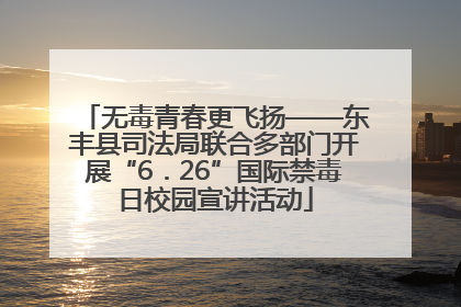 无毒青春更飞扬——东丰县司法局联合多部门开展“6．26”国际禁毒日校园宣讲活动