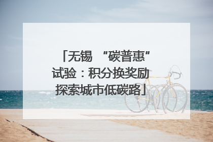 无锡 “碳普惠” 试验：积分换奖励 探索城市低碳路