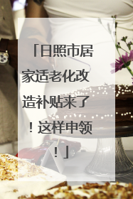 日照市居家适老化改造补贴来了！这样申领！