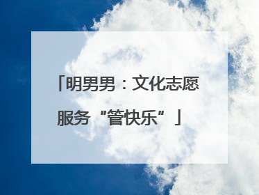 明男男：文化志愿服务“管快乐”
