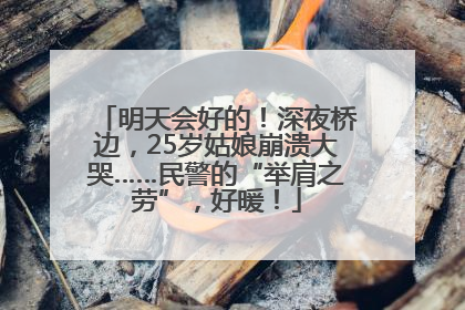 明天会好的！深夜桥边，25岁姑娘崩溃大哭……民警的“举肩之劳”，好暖！