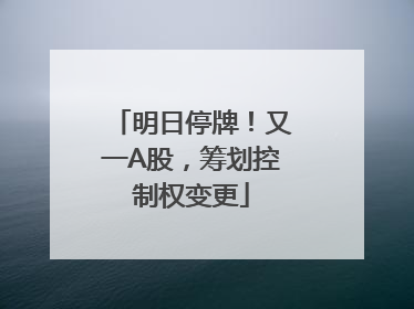 明日停牌！又一A股，筹划控制权变更
