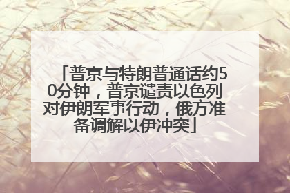 普京与特朗普通话约50分钟，普京谴责以色列对伊朗军事行动，俄方准备调解以伊冲突