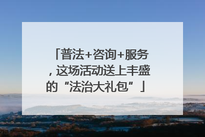 普法+咨询+服务，这场活动送上丰盛的“法治大礼包”