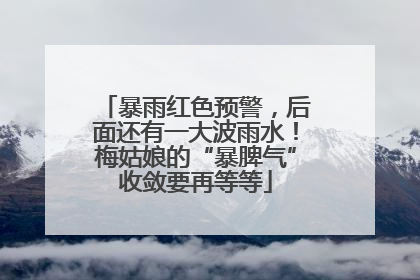 暴雨红色预警，后面还有一大波雨水！梅姑娘的“暴脾气”收敛要再等等