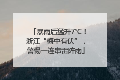 暴雨后猛升7℃！浙江“梅中有伏”，警惕一连串雷阵雨