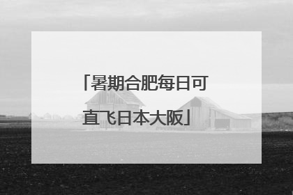 暑期合肥每日可直飞日本大阪