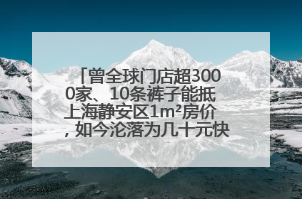 曾全球门店超3000家、10条裤子能抵上海静安区1m²房价，如今沦落为几十元快消品 真维斯，明天的太阳从哪里升起？