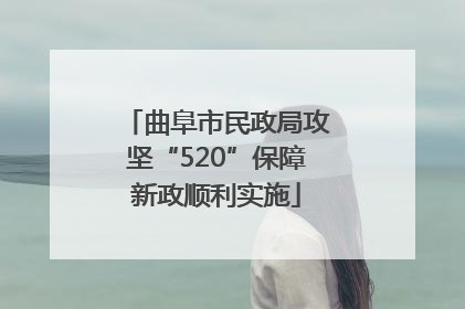 曲阜市民政局攻坚“520”保障新政顺利实施