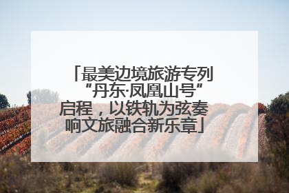 最美边境旅游专列“丹东·凤凰山号”启程，以铁轨为弦奏响文旅融合新乐章