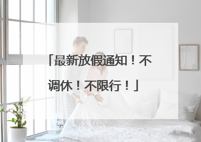 最新放假通知！不调休！不限行！