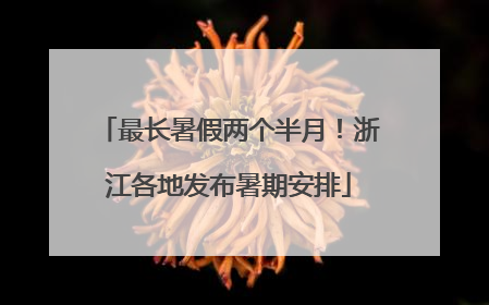 最长暑假两个半月！浙江各地发布暑期安排