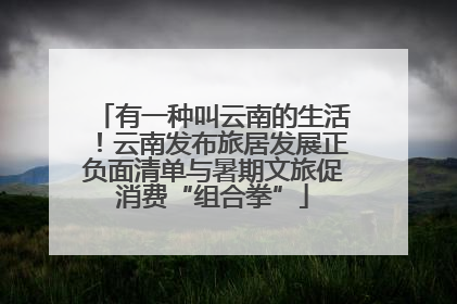 有一种叫云南的生活！云南发布旅居发展正负面清单与暑期文旅促消费“组合拳”