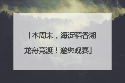 本周末，海淀稻香湖龙舟竞渡！邀您观赛
