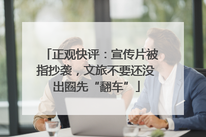 正观快评：宣传片被指抄袭，文旅不要还没出圈先“翻车”