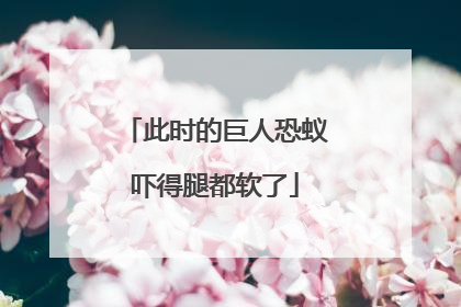 此时的巨人恐蚁吓得腿都软了
