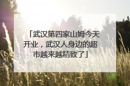 武汉第四家山姆今天开业，武汉人身边的超市越来越精致了