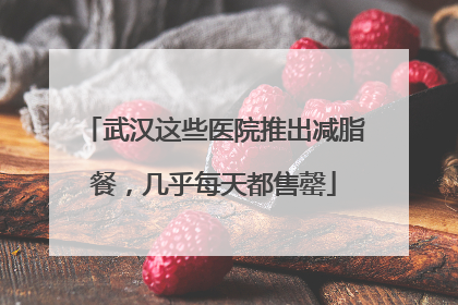 武汉这些医院推出减脂餐，几乎每天都售罄